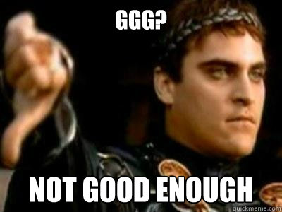 GGG? Not good enough  Downvoting Roman