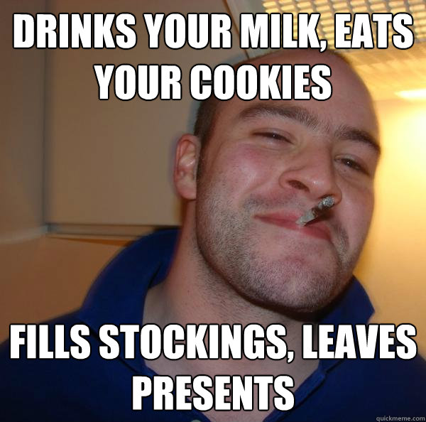 Drinks your milk, eats your cookies Fills stockings, leaves presents - Drinks your milk, eats your cookies Fills stockings, leaves presents  Misc