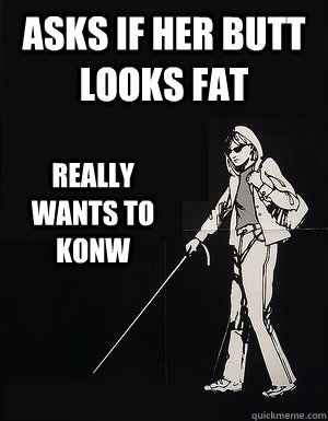 asks if her butt looks fat really wants to konw  cant see carol