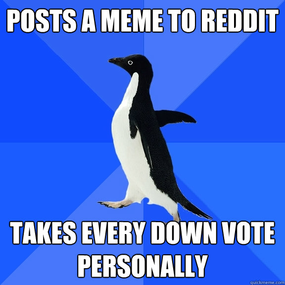 Posts a meme to Reddit Takes every down vote personally  Socially Awkward Penguin