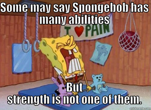 SOME MAY SAY SPONGEBOB HAS MANY ABILITIES BUT STRENGTH IS NOT ONE OF THEM. Misc
