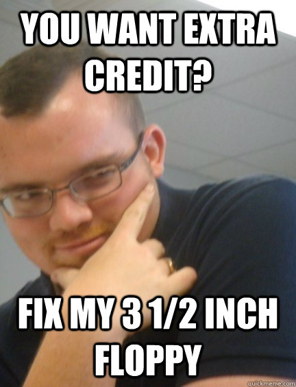 You want extra credit? Fix my 3 1/2 inch floppy  