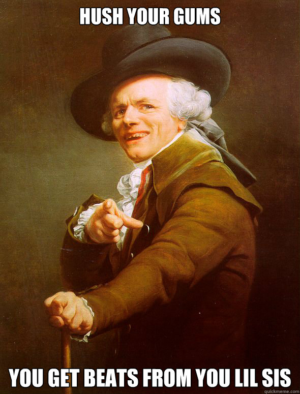 hush your gums you get beats from you lil sis - hush your gums you get beats from you lil sis  Joseph Ducreux