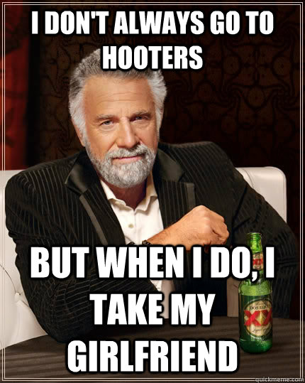 I don't always go to hooters but when I do, I take my girlfriend  The Most Interesting Man In The World