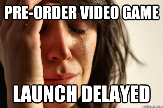 Pre-Order Video Game Launch Delayed  First World Problems