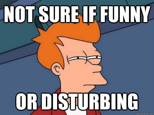 Not sure if funny Or disturbing  Futurama Fry