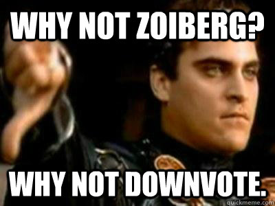 Why not Zoiberg? WHY NOT DOWNVOTE.  Downvoting Roman