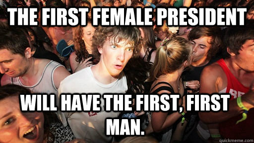 The first female president will have the first, first man.  Sudden Clarity Clarence