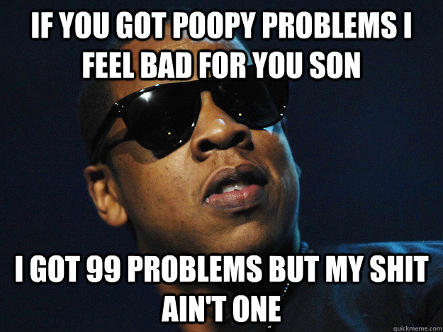 If you got poopy problems I feel bad for you son I got 99 problems but my shit ain't one - If you got poopy problems I feel bad for you son I got 99 problems but my shit ain't one  Misc
