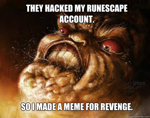they hacked my Runescape account.







So i made a meme for revenge. - they hacked my Runescape account.







So i made a meme for revenge.  runescape hacking