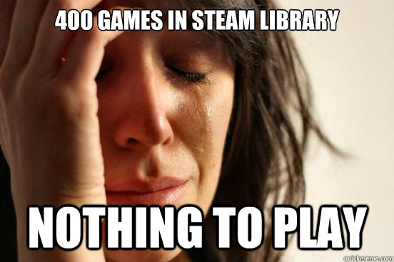 400 games in Steam library Nothing to play  First World Problems