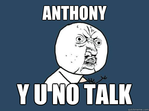 Anthony y u no talk  Y U No