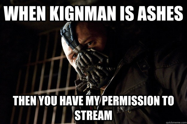 When Kignman is ashes Then you have my permission to stream  Angry Bane