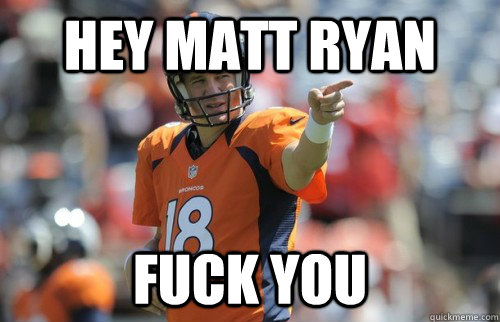 Hey Matt Ryan  Fuck you  Peyton Manning