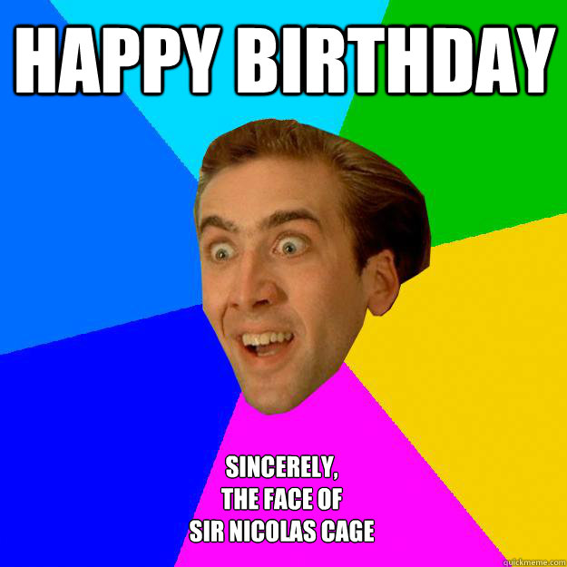 Happy Birthday Sincerely,
The face of 
Sir Nicolas Cage - Happy Birthday Sincerely,
The face of 
Sir Nicolas Cage  Nicolas Cage