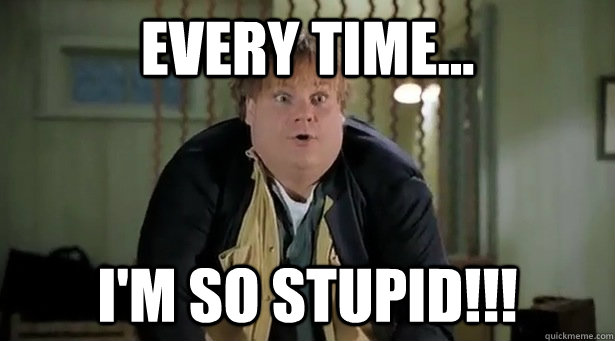 Every Time... I'm So Stupid!!! - Every Time... I'm So Stupid!!!  Chris Farley