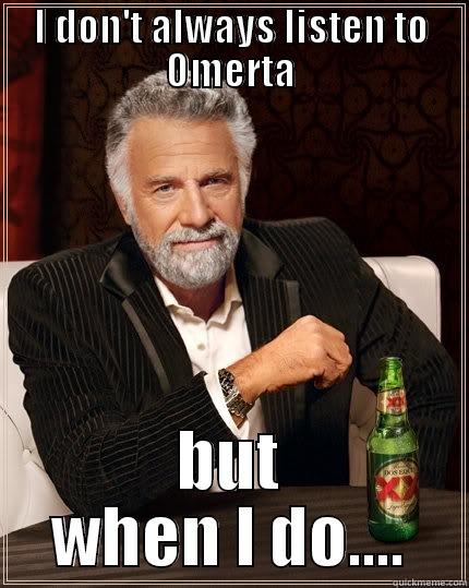 I DON'T ALWAYS LISTEN TO OMERTA BUT WHEN I DO.... The Most Interesting Man In The World