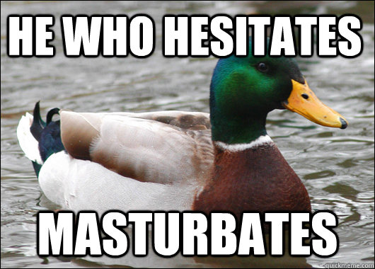 He who hesitates  Masturbates - He who hesitates  Masturbates  Actual Advice Mallard