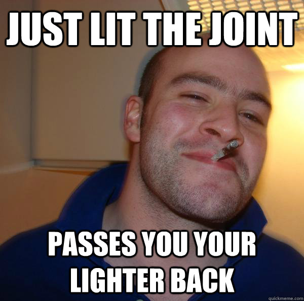 Just lit the joint passes you your lighter back - Just lit the joint passes you your lighter back  Misc