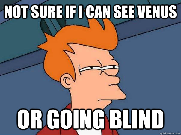 Not sure if I can see Venus Or going blind - Not sure if I can see Venus Or going blind  Futurama Fry