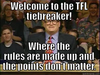 WELCOME TO THE TFL TIEBREAKER! WHERE THE RULES ARE MADE UP AND THE POINTS DON'T MATTER. Its time to play drew carey