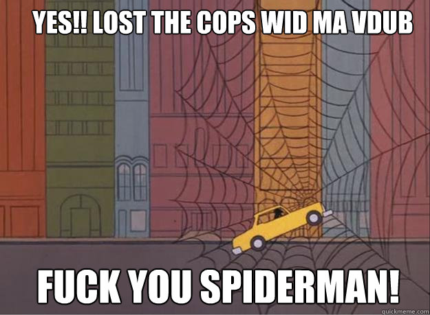 YEs!! lost the cops wid ma vdub fuck you spiderman!  60s Spiderman