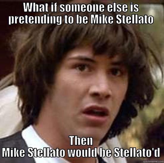 WHAT IF SOMEONE ELSE IS PRETENDING TO BE MIKE STELLATO THEN MIKE STELLATO WOULD BE STELLATO'D conspiracy keanu