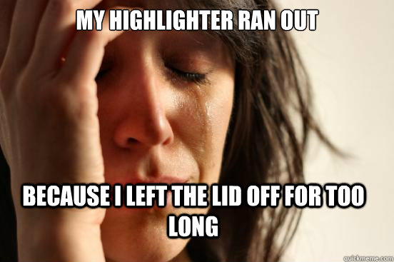 My Highlighter Ran out Because I left the lid off for too long  FirstWorldProblems