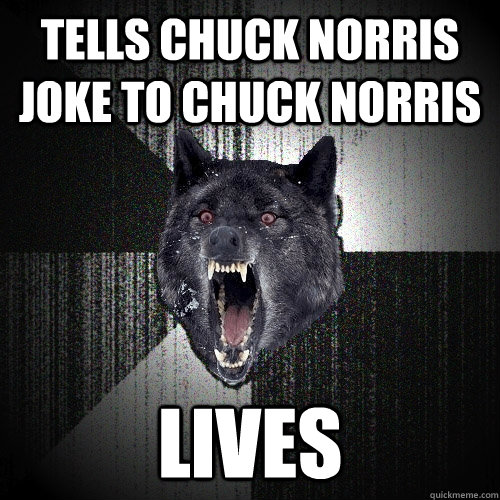 Tells chuck norris joke to chuck norris lives  Insanity Wolf