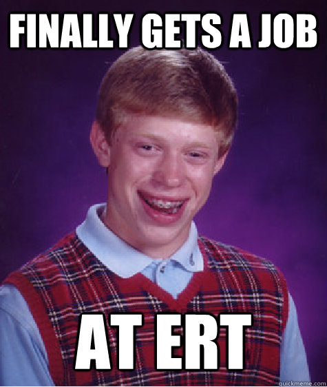 Finally gets a job at ERT  Bad Luck Brian