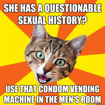 She has a questionable sexual history? use that condom vending machine in the men's room  Bad Advice Cat