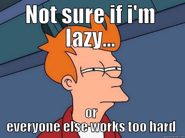 NOT SURE IF I'M LAZY... OR EVERYONE ELSE WORKS TOO HARD Futurama Fry