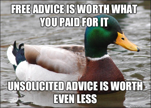 Free advice is worth what you paid for it Unsolicited advice is worth even less  Actual Advice Mallard