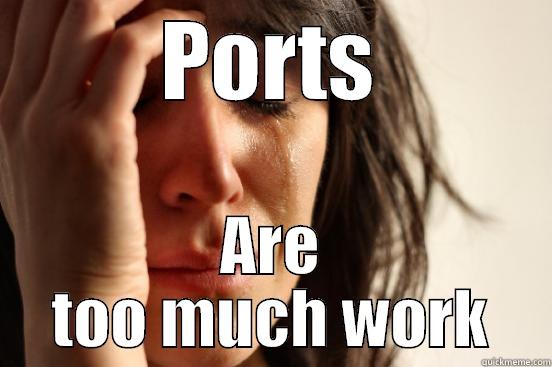 PORTS ARE TOO MUCH WORK First World Problems