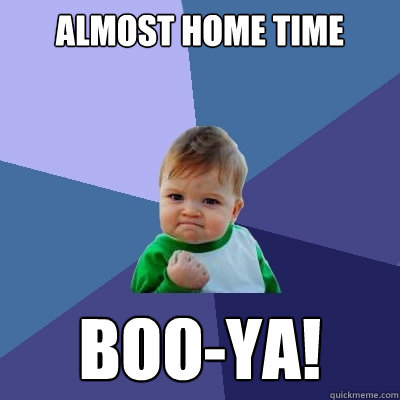 almost home time BOO-YA!  Success Kid