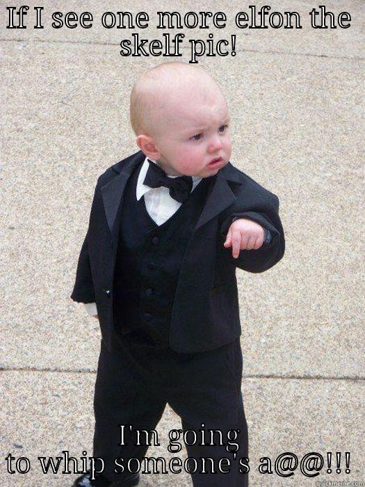IF I SEE ONE MORE ELFON THE SKELF PIC! I'M GOING TO WHIP SOMEONE'S A@@!!! Baby Godfather