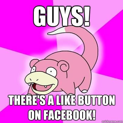 guys! there's a like button on facebook!  Slowpoke