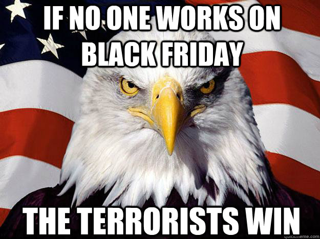 If no one works on Black Friday The Terrorists Win  Patriotic Eagle
