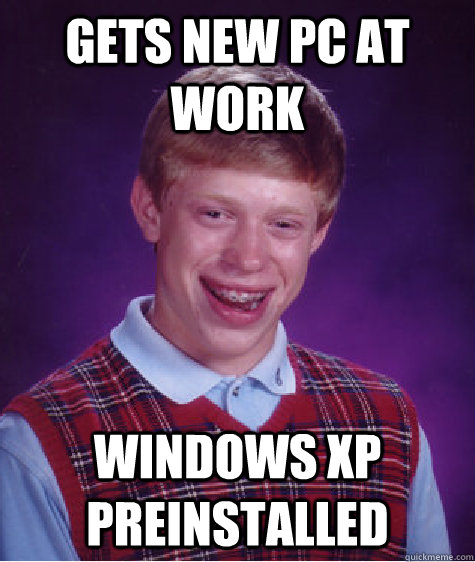 gets new pc at work Windows XP preinstalled - gets new pc at work Windows XP preinstalled  Bad Luck Brian