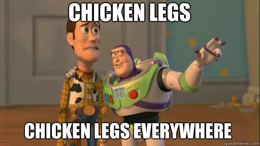 Chicken legs chicken legs everywhere     Everywhere