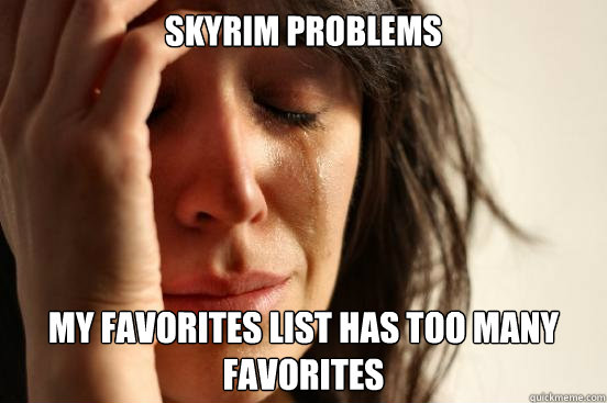 Skyrim problems my favorites list has too many favorites  First World Problems