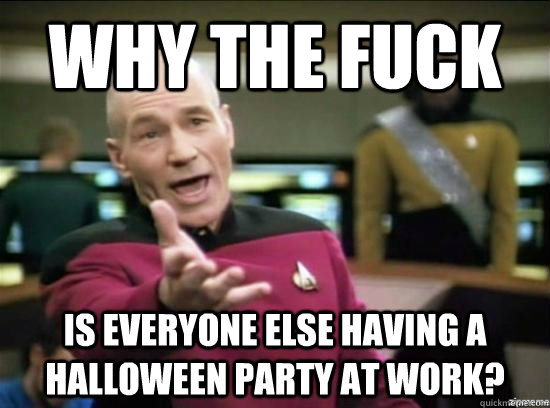 Why the fuck Is everyone else having a Halloween party at work?  Annoyed Picard HD