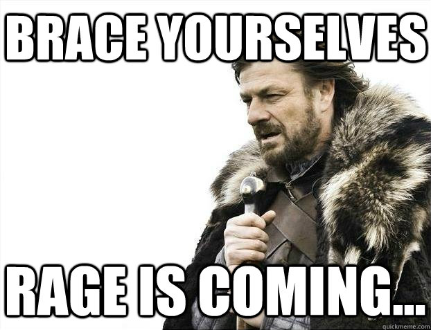 Brace yourselves RAGE is coming...  BRACEYOSELVES