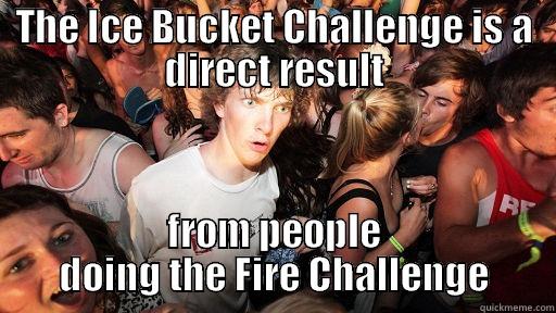 THE ICE BUCKET CHALLENGE IS A DIRECT RESULT FROM PEOPLE DOING THE FIRE CHALLENGE Sudden Clarity Clarence