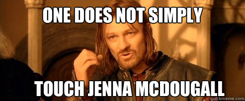 One does not simply Touch Jenna McDougall  One Does Not Simply