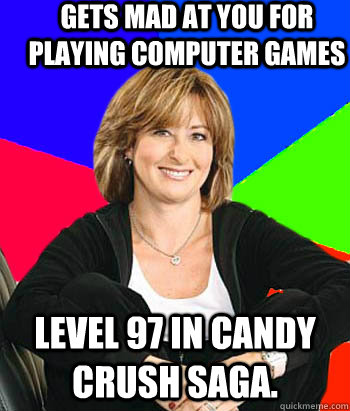 Gets mad at you for playing computer games Level 97 in Candy Crush Saga.  Sheltering Suburban Mom
