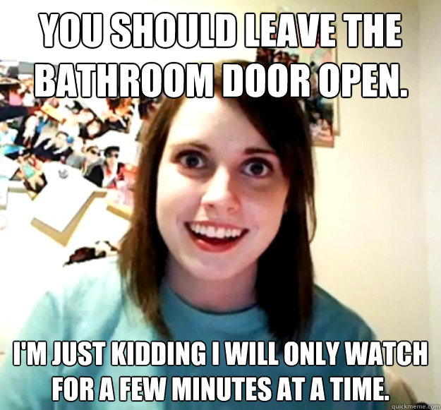 You should leave the bathroom door open. I'm just kidding I will only