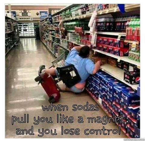  WHEN SODAS PULL YOU LIKE A MAGNET, AND YOU LOSE CONTROL  Misc
