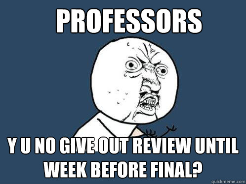 Professors  y u no give out review until week before final? - Professors  y u no give out review until week before final?  Y U No