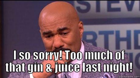  I SO SORRY! TOO MUCH OF THAT GIN & JUICE LAST NIGHT! Misc